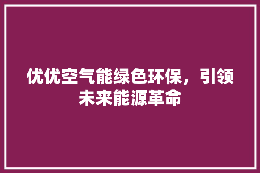 优优空气能绿色环保，引领未来能源革命 翻新改色