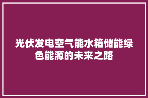 光伏发电空气能水箱储能绿色能源的未来之路 冰箱