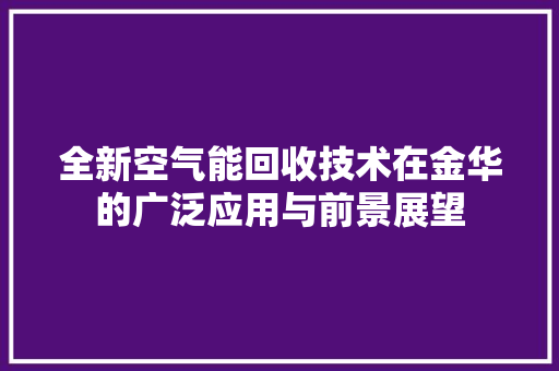 全新空气能回收技术在金华的广泛应用与前景展望 翻新改色 全新空气能回收技术在金华的广泛应用与前景展望 翻新改色