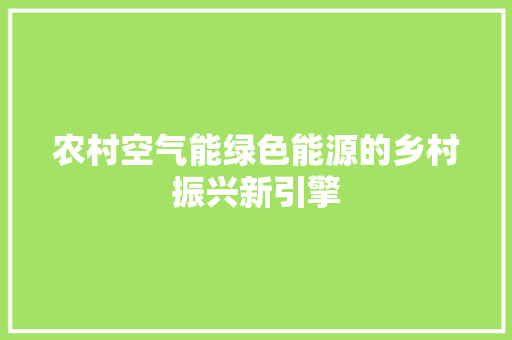 农村空气能绿色能源的乡村振兴新引擎 翻新改色