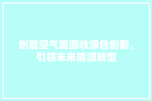 创能空气能回收绿色创新，引领未来能源转型 旧房改造