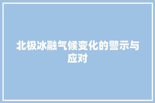 北极冰融气候变化的警示与应对 灯具安装