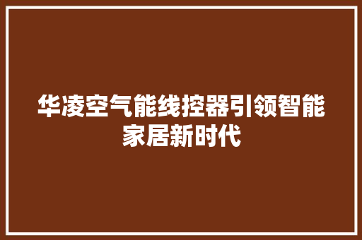 华凌空气能线控器引领智能家居新时代 清洁保养