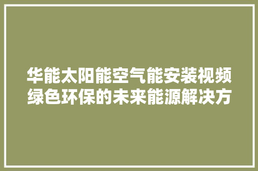 华能太阳能空气能安装视频绿色环保的未来能源解决方法 局部翻新