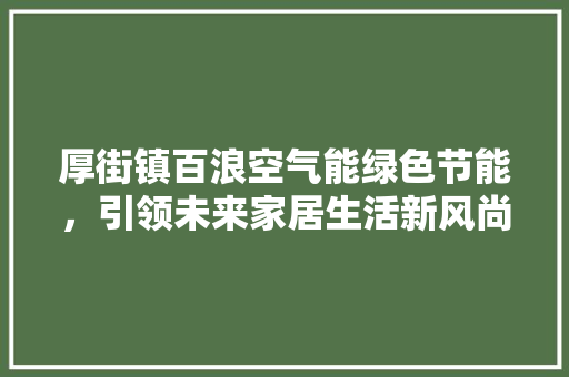 厚街镇百浪空气能绿色节能，引领未来家居生活新风尚 清洁保养