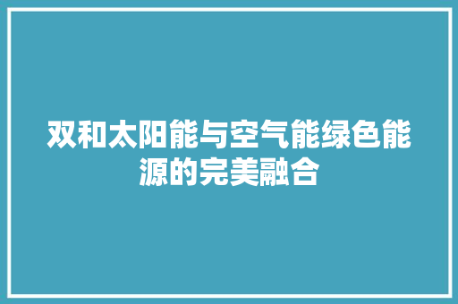 双和太阳能与空气能绿色能源的完美融合 家具修理