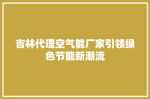 吉林代理空气能厂家引领绿色节能新潮流 热水器