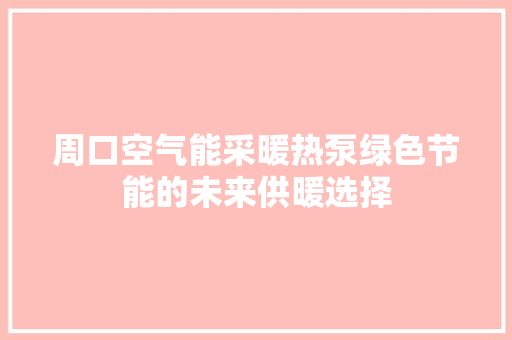 周口空气能采暖热泵绿色节能的未来供暖选择 清洁保养