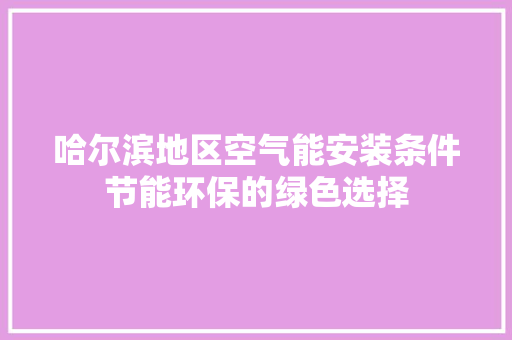 哈尔滨地区空气能安装条件节能环保的绿色选择 旧房改造