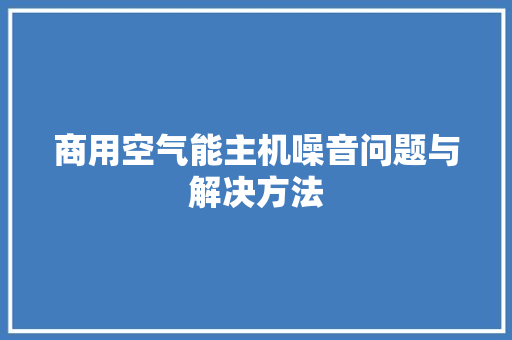 商用空气能主机噪音问题与解决方法 冰箱