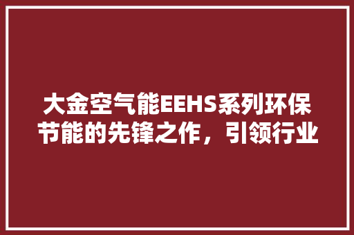 大金空气能EEHS系列环保节能的先锋之作，引领行业潮流 龙头管件