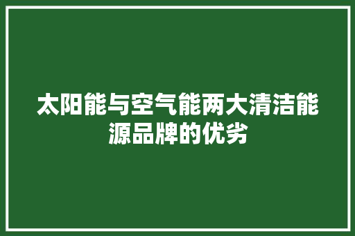 太阳能与空气能两大清洁能源品牌的优劣 家具修理