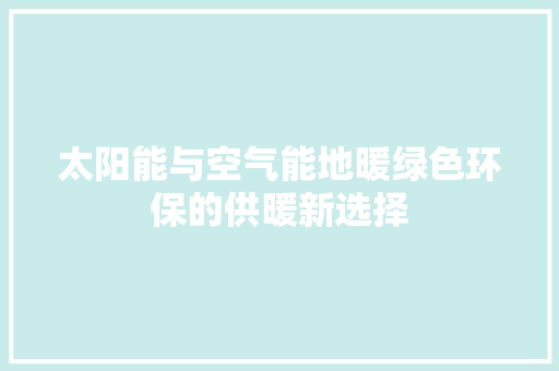 太阳能与空气能地暖绿色环保的供暖新选择 热水器