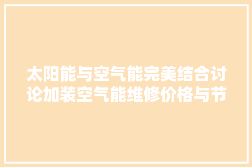 太阳能与空气能完美结合讨论加装空气能维修价格与节能之路 水电维修
