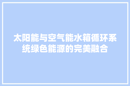 太阳能与空气能水箱循环系统绿色能源的完美融合 热水器
