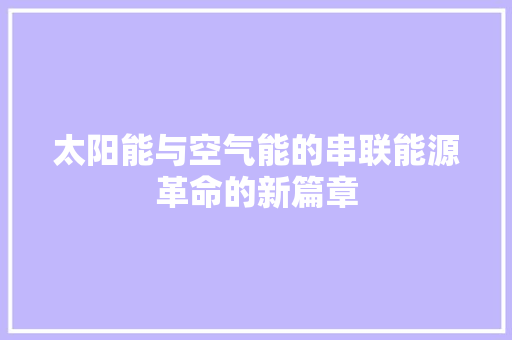 太阳能与空气能的串联能源革命的新篇章 洁具维修