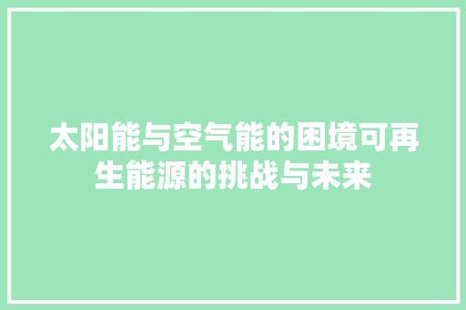 太阳能与空气能的困境可再生能源的挑战与未来 灯具安装