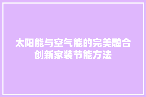 太阳能与空气能的完美融合创新家装节能方法 局部翻新