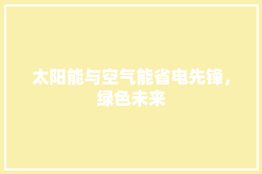太阳能与空气能省电先锋，绿色未来 翻新改色