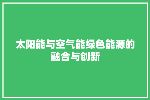 太阳能与空气能绿色能源的融合与创新 家具修理