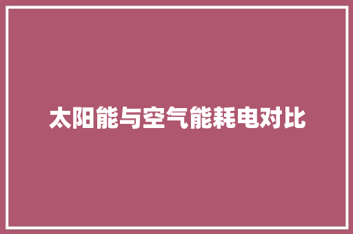 太阳能与空气能耗电对比 家电维护