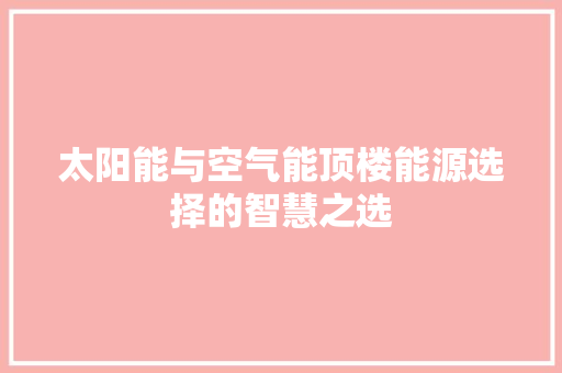太阳能与空气能顶楼能源选择的智慧之选 冰箱
