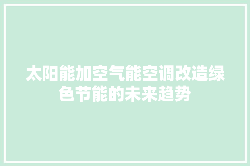 太阳能加空气能空调改造绿色节能的未来趋势 清洁保养