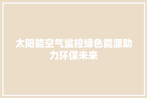 太阳能空气监控绿色能源助力环保未来 热水器