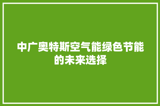 中广奥特斯空气能绿色节能的未来选择 冰箱