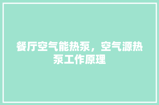 餐厅空气能热泵，空气源热泵工作原理 清洁保养