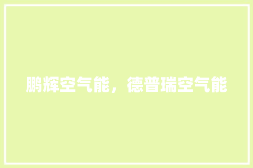 鹏辉空气能，德普瑞空气能 装修设计