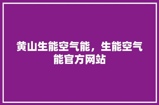 黄山生能空气能，生能空气能官方网站 局部翻新