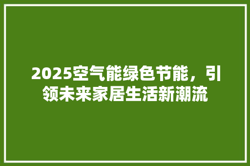 2025空气能绿色节能，引领未来家居生活新潮流 洁具维修