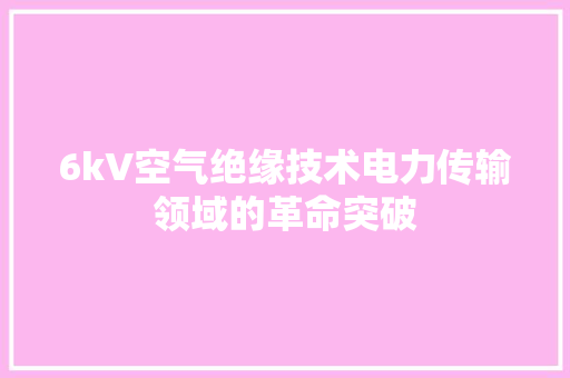 6kV空气绝缘技术电力传输领域的革命突破 清洁保养