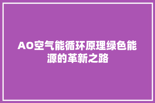 AO空气能循环原理绿色能源的革新之路 贴膜