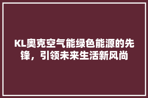 KL奥克空气能绿色能源的先锋，引领未来生活新风尚 家具修理