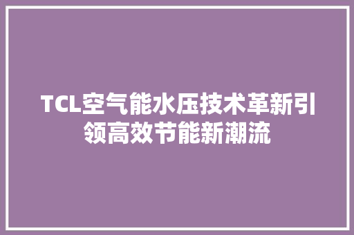 TCL空气能水压技术革新引领高效节能新潮流 冰箱