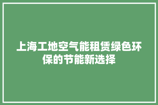 上海工地空气能租赁绿色环保的节能新选择 家具修理