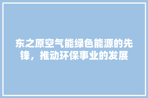 东之原空气能绿色能源的先锋，推动环保事业的发展 热水器