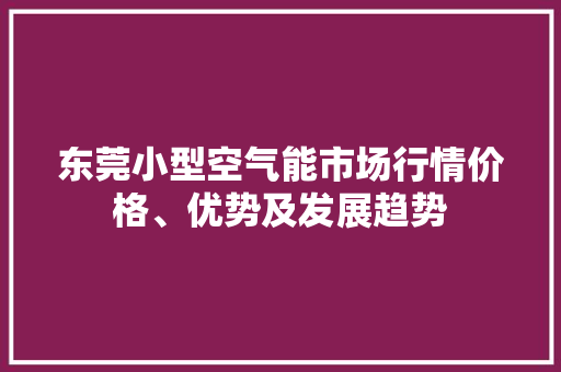 东莞小型空气能市场行情价格、优势及发展趋势 空调