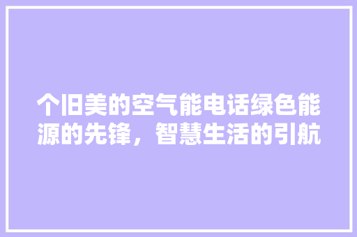 个旧美的空气能电话绿色能源的先锋，智慧生活的引航者 局部翻新