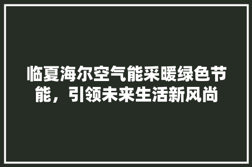 临夏海尔空气能采暖绿色节能，引领未来生活新风尚 洗衣机