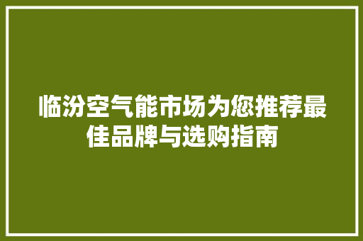临汾空气能市场为您推荐最佳品牌与选购指南 冰箱