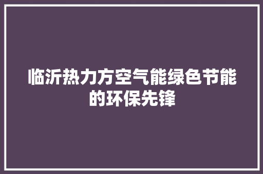 临沂热力方空气能绿色节能的环保先锋 局部翻新