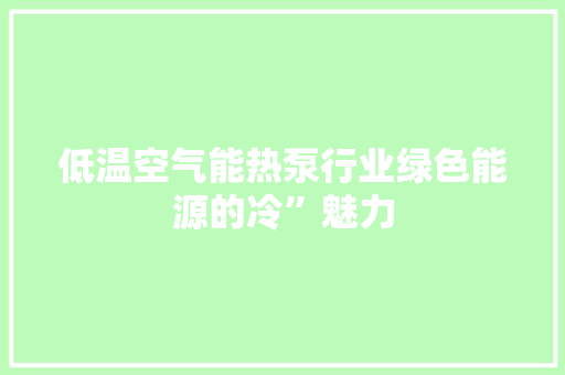 低温空气能热泵行业绿色能源的冷”魅力 清洁保养