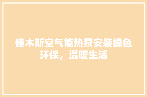 佳木斯空气能热泵安装绿色环保，温暖生活 家具修理