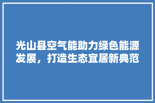光山县空气能助力绿色能源发展，打造生态宜居新典范 灯具安装