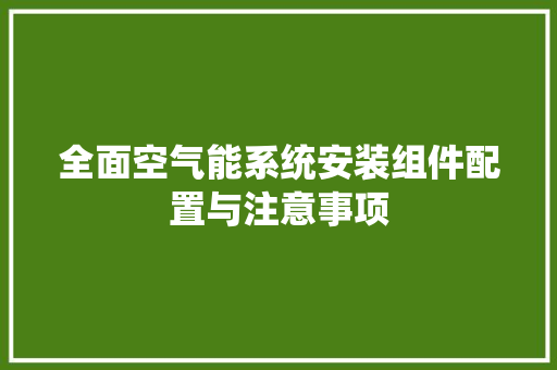 全面空气能系统安装组件配置与注意事项 清洁保养