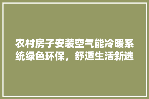 农村房子安装空气能冷暖系统绿色环保，舒适生活新选择 局部翻新