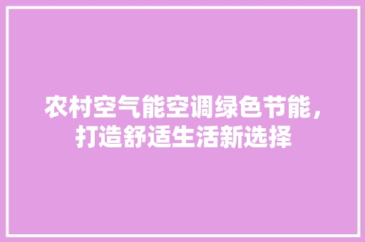 农村空气能空调绿色节能，打造舒适生活新选择 水电维修
